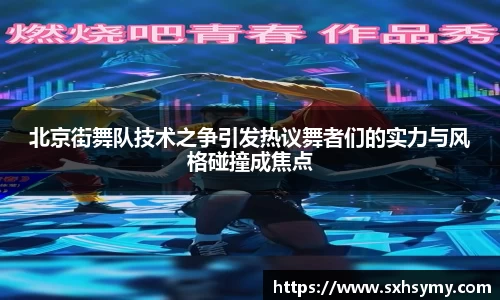 北京街舞队技术之争引发热议舞者们的实力与风格碰撞成焦点