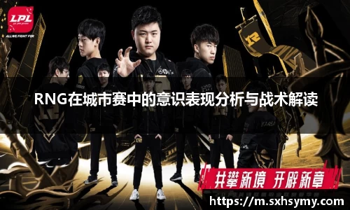 RNG在城市赛中的意识表现分析与战术解读