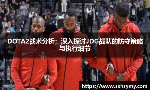 DOTA2战术分析：深入探讨JDG战队的防守策略与执行细节