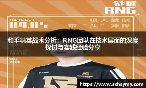 和平精英战术分析：RNG团队在技术层面的深度探讨与实践经验分享