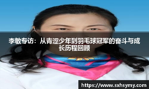 李敏专访：从青涩少年到羽毛球冠军的奋斗与成长历程回顾