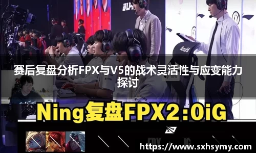 赛后复盘分析FPX与V5的战术灵活性与应变能力探讨