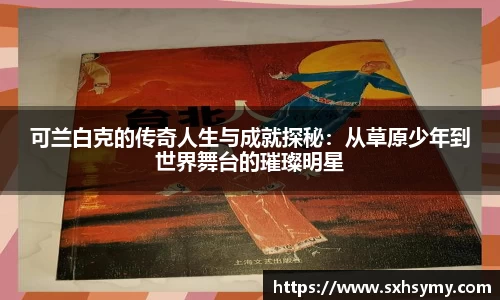 可兰白克的传奇人生与成就探秘：从草原少年到世界舞台的璀璨明星