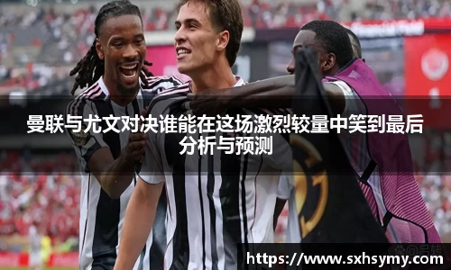 曼联与尤文对决谁能在这场激烈较量中笑到最后分析与预测