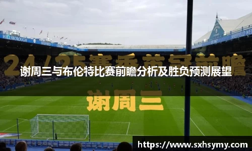 谢周三与布伦特比赛前瞻分析及胜负预测展望