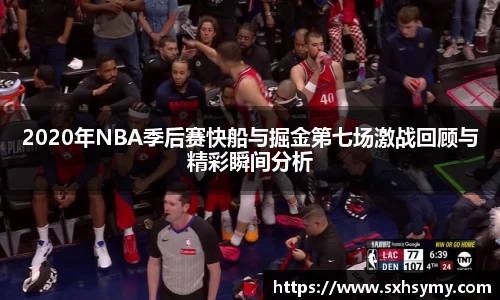 2020年NBA季后赛快船与掘金第七场激战回顾与精彩瞬间分析