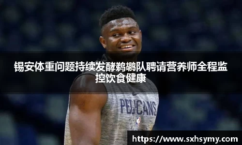 锡安体重问题持续发酵鹈鹕队聘请营养师全程监控饮食健康