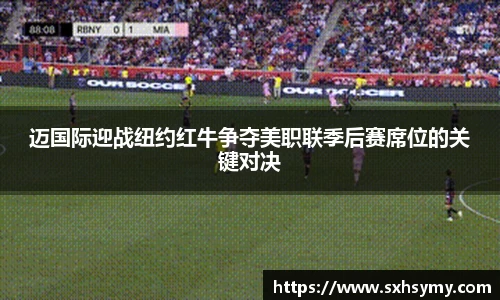 迈国际迎战纽约红牛争夺美职联季后赛席位的关键对决