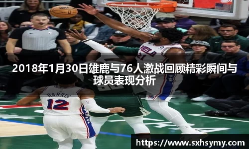 2018年1月30日雄鹿与76人激战回顾精彩瞬间与球员表现分析