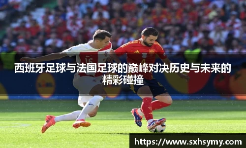 西班牙足球与法国足球的巅峰对决历史与未来的精彩碰撞