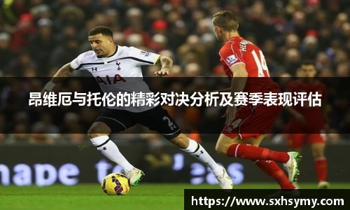 昂维厄与托伦的精彩对决分析及赛季表现评估