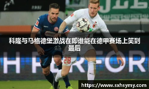 科隆与马格德堡激战在即谁能在德甲赛场上笑到最后