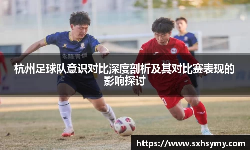 杭州足球队意识对比深度剖析及其对比赛表现的影响探讨