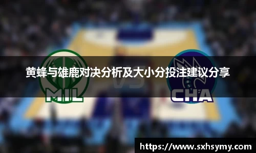 黄蜂与雄鹿对决分析及大小分投注建议分享